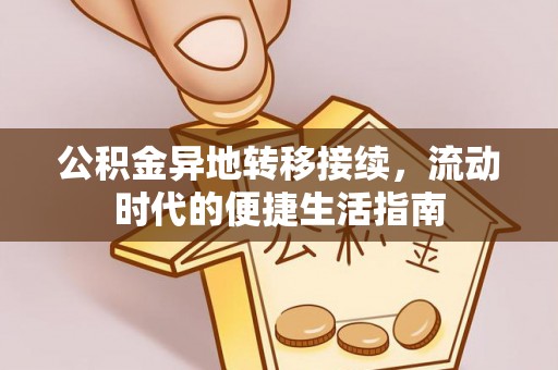 兰坪公积金异地转移接续，流动时代的便捷生活指南