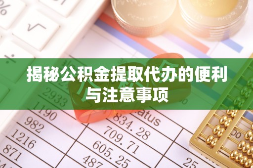 兰坪揭秘公积金提取代办的便利与注意事项