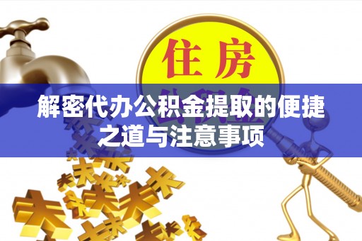 兰坪解密代办公积金提取的便捷之道与注意事项
