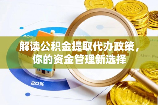 兰坪解读公积金提取代办政策，你的资金管理新选择