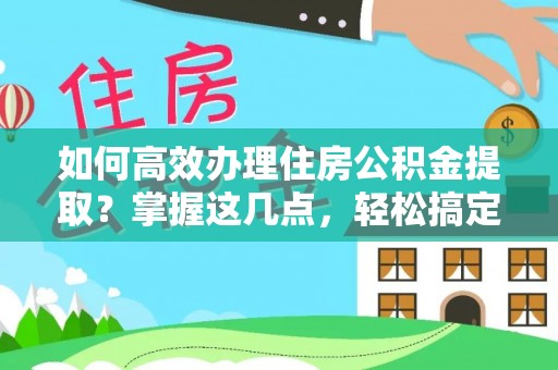 兰坪如何高效办理住房公积金提取？掌握这几点，轻松搞定！