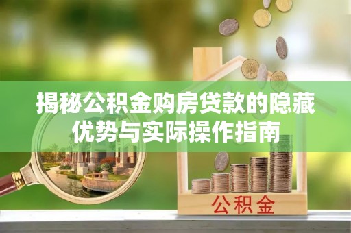 兰坪揭秘公积金购房贷款的隐藏优势与实际操作指南