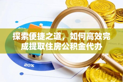 兰坪探索便捷之道，如何高效完成提取住房公积金代办