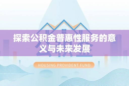 兰坪探索公积金普惠性服务的意义与未来发展