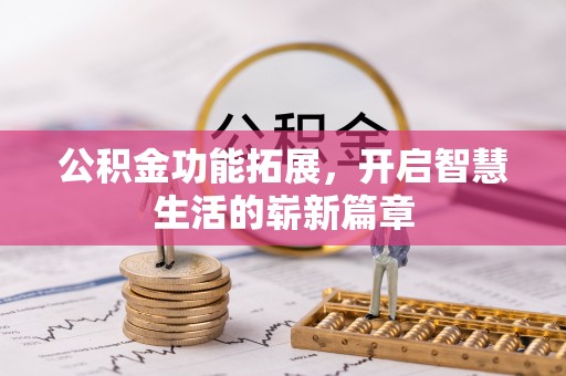 兰坪公积金功能拓展，开启智慧生活的崭新篇章