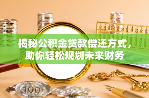 兰坪揭秘公积金贷款偿还方式，助你轻松规划未来财务