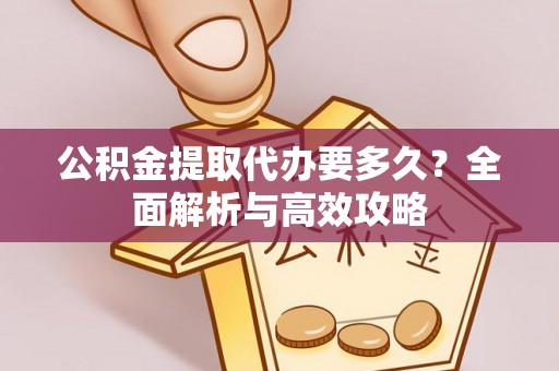 兰坪公积金提取代办要多久？全面解析与高效攻略
