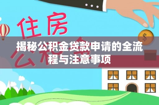 兰坪揭秘公积金贷款申请的全流程与注意事项