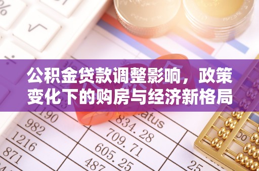 兰坪公积金贷款调整影响，政策变化下的购房与经济新格局