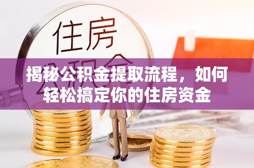 兰坪揭秘公积金提取流程，如何轻松搞定你的住房资金