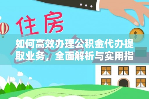 兰坪如何高效办理公积金代办提取业务，全面解析与实用指南