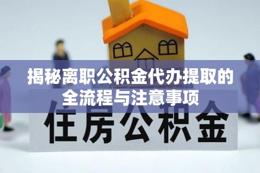 兰坪揭秘离职公积金代办提取的全流程与注意事项