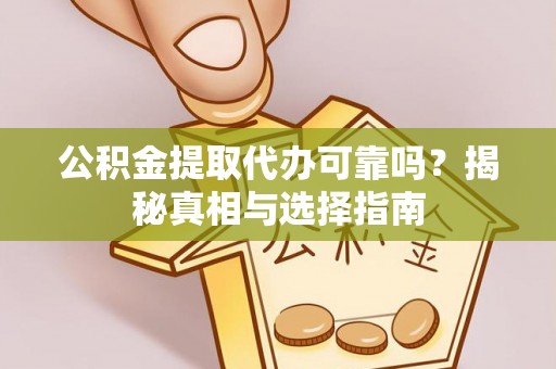 兰坪公积金提取代办可靠吗？揭秘真相与选择指南