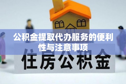 兰坪公积金提取代办服务的便利性与注意事项