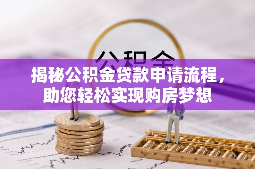 兰坪揭秘公积金贷款申请流程，助您轻松实现购房梦想