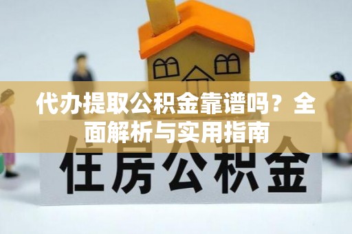 兰坪代办提取公积金靠谱吗？全面解析与实用指南