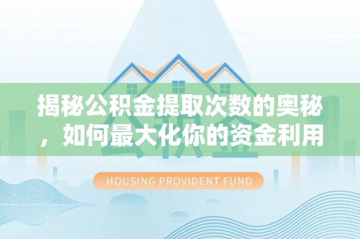 兰坪揭秘公积金提取次数的奥秘，如何最大化你的资金利用？