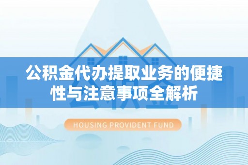兰坪公积金代办提取业务的便捷性与注意事项全解析