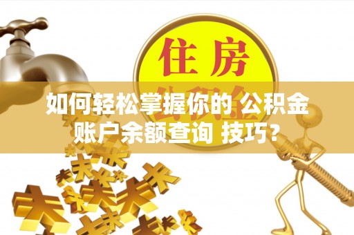 兰坪如何轻松掌握你的 公积金账户余额查询 技巧？