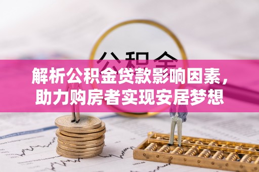 兰坪解析公积金贷款影响因素，助力购房者实现安居梦想