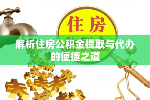 兰坪解析住房公积金提取与代办的便捷之道