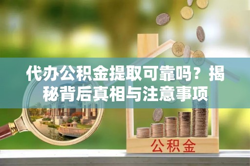 兰坪代办公积金提取可靠吗？揭秘背后真相与注意事项