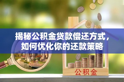 兰坪揭秘公积金贷款偿还方式，如何优化你的还款策略