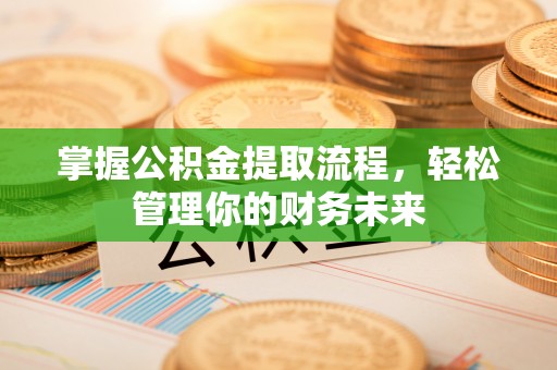 兰坪掌握公积金提取流程，轻松管理你的财务未来