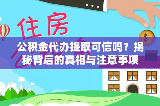 兰坪公积金代办提取可信吗？揭秘背后的真相与注意事项