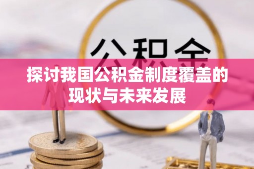 兰坪探讨我国公积金制度覆盖的现状与未来发展