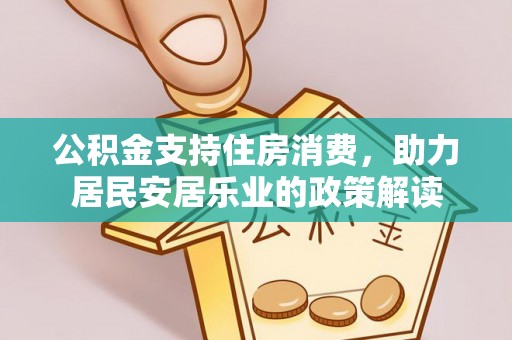 兰坪公积金支持住房消费，助力居民安居乐业的政策解读