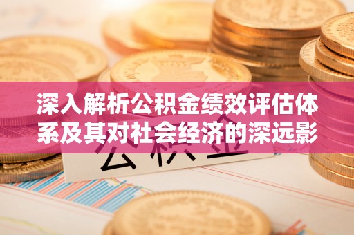 兰坪深入解析公积金绩效评估体系及其对社会经济的深远影响