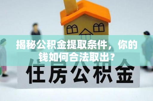 兰坪揭秘公积金提取条件，你的钱如何合法取出？