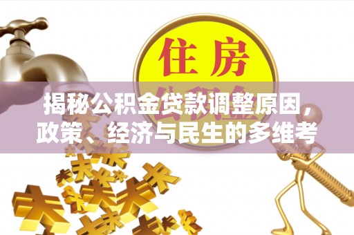 兰坪揭秘公积金贷款调整原因，政策、经济与民生的多维考量