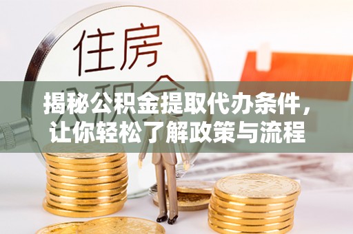 兰坪揭秘公积金提取代办条件，让你轻松了解政策与流程