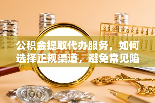 兰坪公积金提取代办服务，如何选择正规渠道，避免常见陷阱