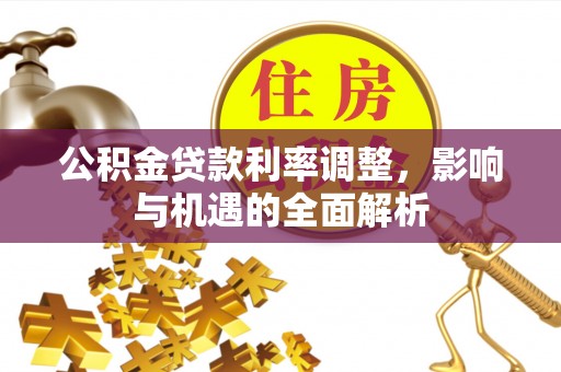 兰坪公积金贷款利率调整，影响与机遇的全面解析