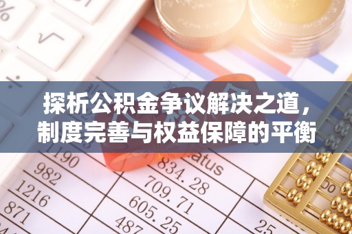 兰坪探析公积金争议解决之道，制度完善与权益保障的平衡点