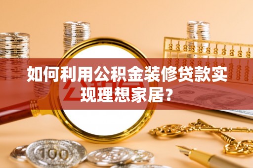 兰坪如何利用公积金装修贷款实现理想家居？