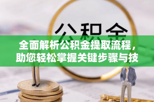 兰坪全面解析公积金提取流程，助您轻松掌握关键步骤与技巧