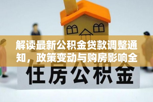 兰坪解读最新公积金贷款调整通知，政策变动与购房影响全解析