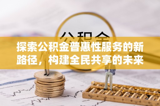 兰坪探索公积金普惠性服务的新路径，构建全民共享的未来