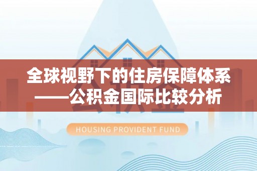 兰坪全球视野下的住房保障体系——公积金国际比较分析