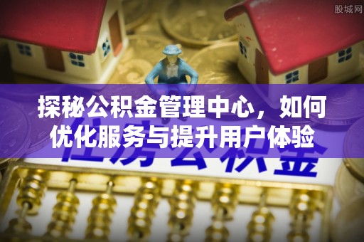 兰坪探秘公积金管理中心，如何优化服务与提升用户体验