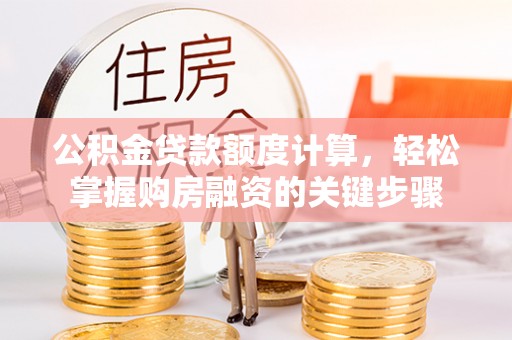 兰坪公积金贷款额度计算，轻松掌握购房融资的关键步骤