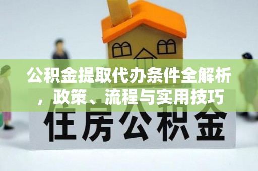 兰坪公积金提取代办条件全解析，政策、流程与实用技巧