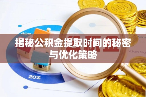 兰坪揭秘公积金提取时间的秘密与优化策略