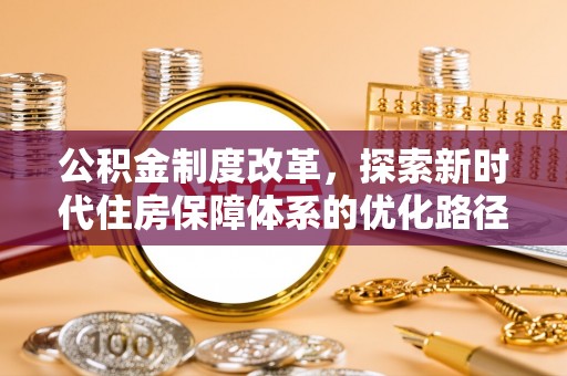 兰坪公积金制度改革，探索新时代住房保障体系的优化路径