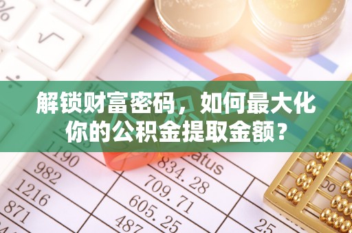 兰坪解锁财富密码，如何最大化你的公积金提取金额？