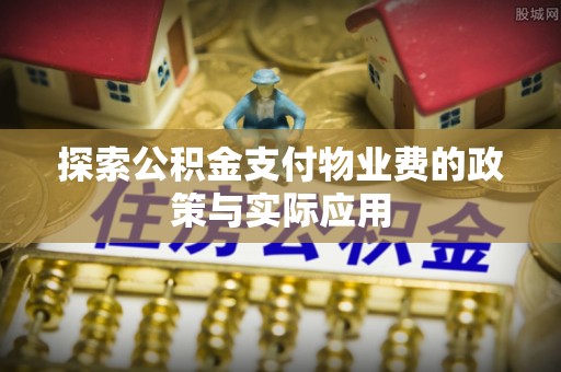 兰坪探索公积金支付物业费的政策与实际应用